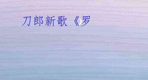  刀郎新歌《罗