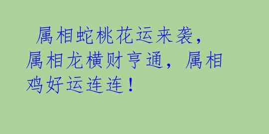 属相蛇桃花运来袭,属相龙横财亨通,属相鸡好运连连!