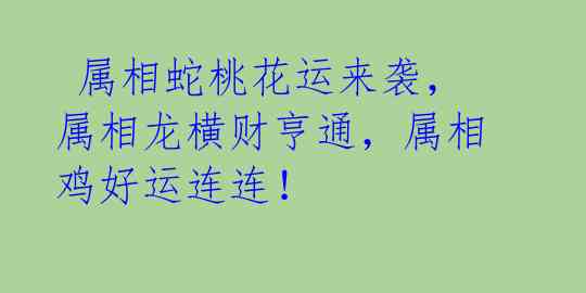  属相蛇桃花运来袭，属相龙横财亨通，属相鸡好运连连！ 