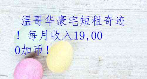 温哥华豪宅短租奇迹!每月收入19,000加币!