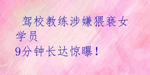  驾校教练涉嫌猥亵女学员 9分钟长达惊曝！
