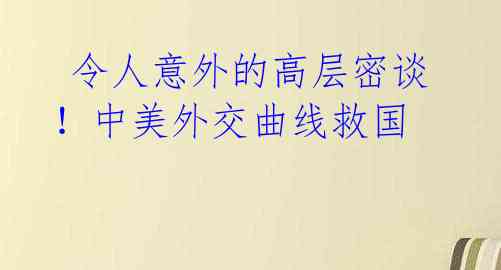  令人意外的高层密谈！中美外交曲线救国 