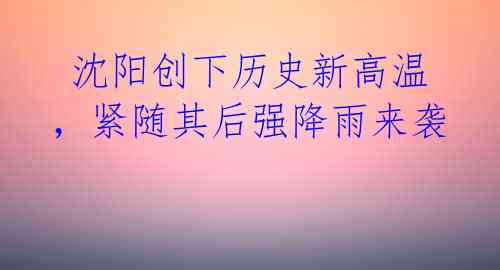  沈阳创下历史新高温，紧随其后强降雨来袭