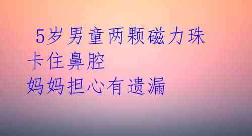 5岁男童两颗磁力珠卡住鼻腔 妈妈担心有遗漏