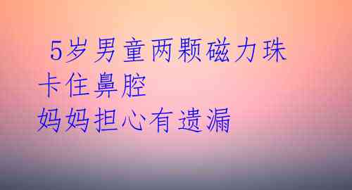  5岁男童两颗磁力珠卡住鼻腔 妈妈担心有遗漏   