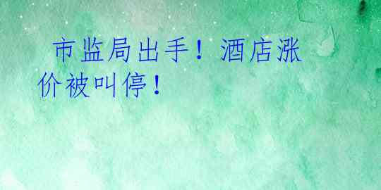 市监局出手!酒店涨价被叫停!