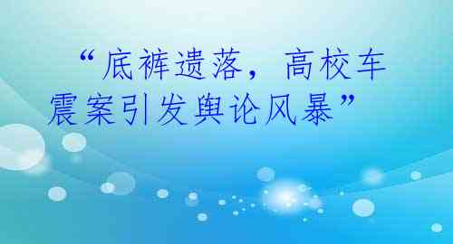 “底裤遗落,高校车震案引发舆论风暴”
