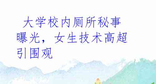  大学校内厕所秘事曝光，女生技术高超引围观 