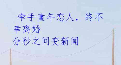 牵手童年恋人,终不幸离婚 分秒之间变新闻