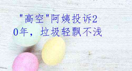 "高空"阿姨投诉20年,垃圾轻飘不浅