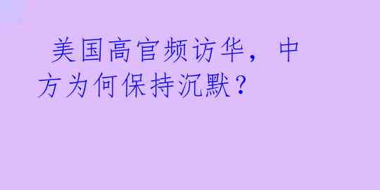 美国高官频访华,中方为何保持沉默?