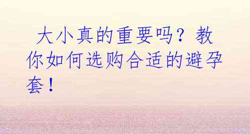 大小真的重要吗?教你如何选购合适的避孕套!
