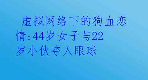 虚拟网络下的狗血恋情:44岁女子与22岁小伙夺人眼球
