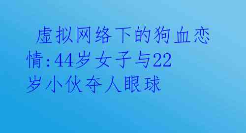  虚拟网络下的狗血恋情:44岁女子与22岁小伙夺人眼球 