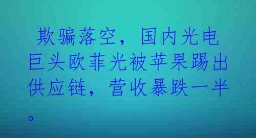 欺骗落空,国内光电巨头欧菲光被苹果踢出供应链,营收暴跌一半。