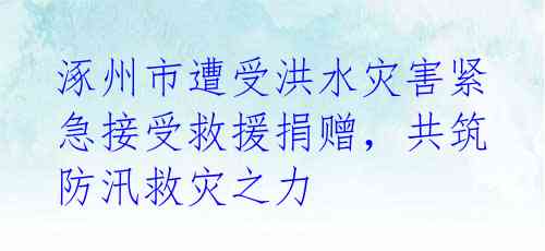 涿州市遭受洪水灾害紧急接受救援捐赠,共筑防汛救灾之力