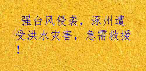 强台风侵袭,涿州遭受洪水灾害,急需救援!
