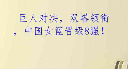 巨人对决,双塔领衔,中国女篮晋级8强!