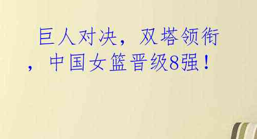  巨人对决，双塔领衔，中国女篮晋级8强！ 