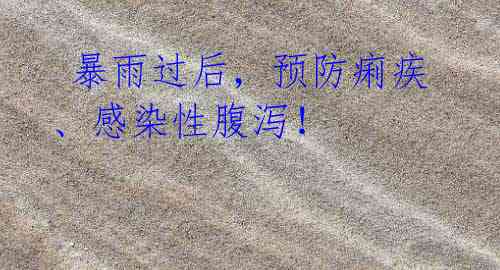  暴雨过后，预防痢疾、感染性腹泻！ 