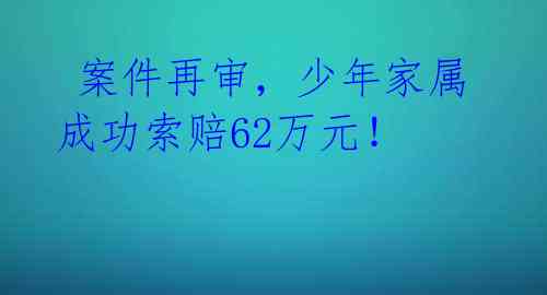 案件再审,少年家属成功索赔62万元!