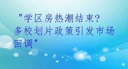 "学区房热潮结束? 多校划片政策引发市场回调"