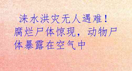 涞水洪灾无人遇难!腐烂尸体惊现,动物尸体暴露在空气中