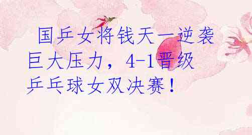 国乒女将钱天一逆袭巨大压力,4-1晋级乒乓球女双决赛!