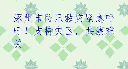 涿州市防汛救灾紧急呼吁!支持灾区,共渡难关