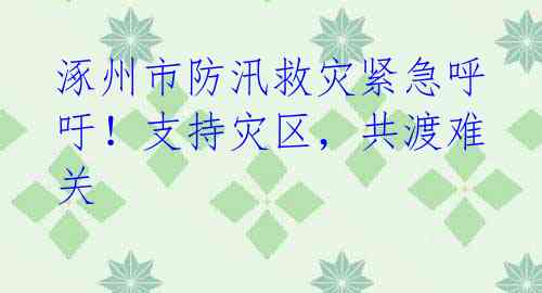 涿州市防汛救灾紧急呼吁！支持灾区，共渡难关 