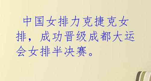 中国女排力克捷克女排,成功晋级成都大运会女排半决赛。