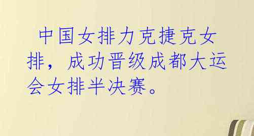  中国女排力克捷克女排，成功晋级成都大运会女排半决赛。 