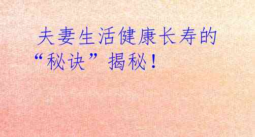 夫妻生活健康长寿的“秘诀”揭秘!