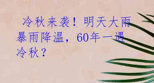  冷秋来袭！明天大雨暴雨降温，60年一遇冷秋？ 