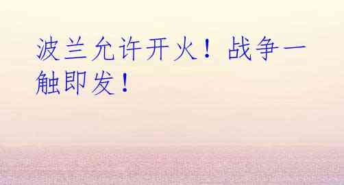 波兰允许开火!战争一触即发!