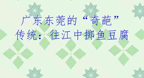 广东东莞的“奇葩”传统:往江中掷鱼豆腐