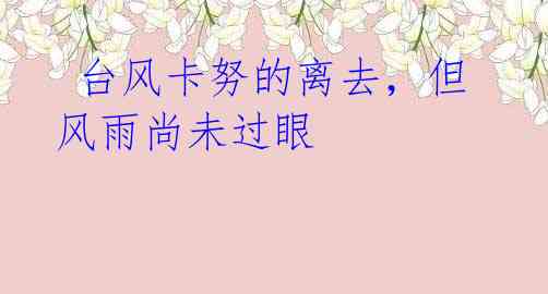 台风卡努的离去，但风雨尚未过眼