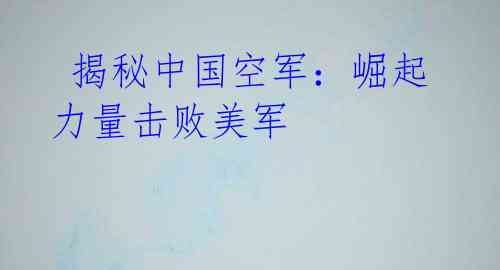 揭秘中国空军:崛起力量击败美军