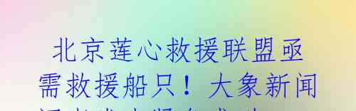 北京莲心救援联盟亟需救援船只!大象新闻记者发来紧急求助