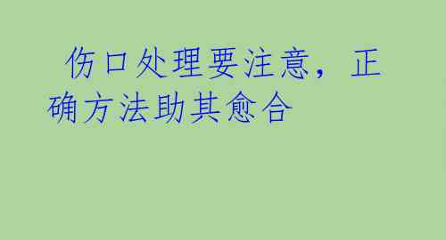  伤口处理要注意，正确方法助其愈合 