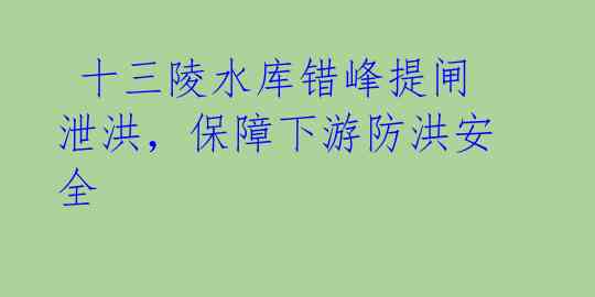  十三陵水库错峰提闸泄洪，保障下游防洪安全 