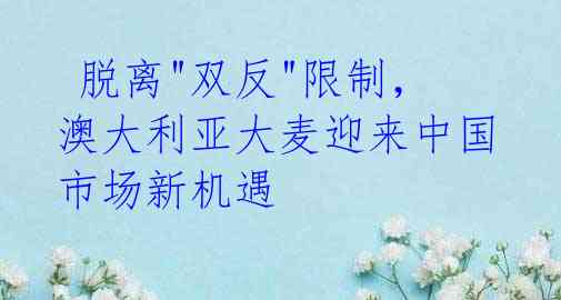 脱离"双反"限制,澳大利亚大麦迎来中国市场新机遇