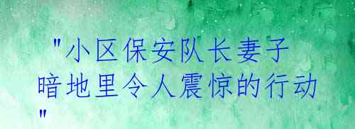 "小区保安队长妻子暗地里令人震惊的行动"