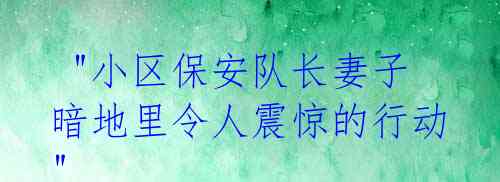  "小区保安队长妻子暗地里令人震惊的行动" 