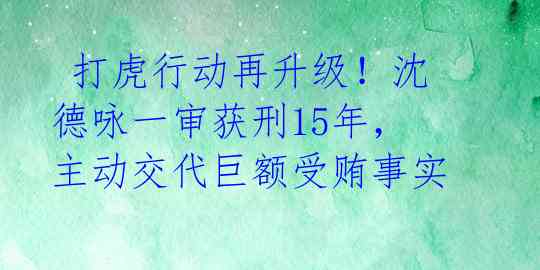 打虎行动再升级!沈德咏一审获刑15年,主动交代巨额受贿事实