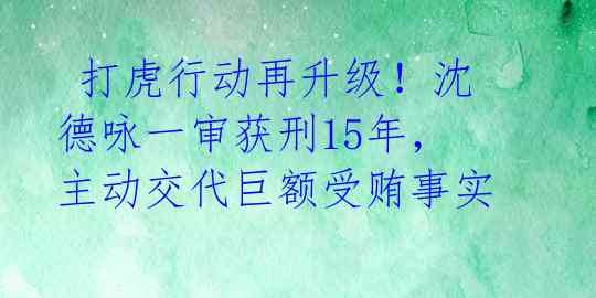  打虎行动再升级！沈德咏一审获刑15年，主动交代巨额受贿事实 