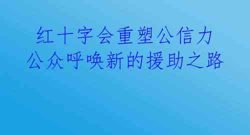 红十字会重塑公信力 公众呼唤新的援助之路