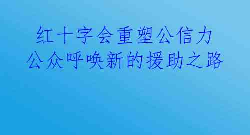  红十字会重塑公信力 公众呼唤新的援助之路 