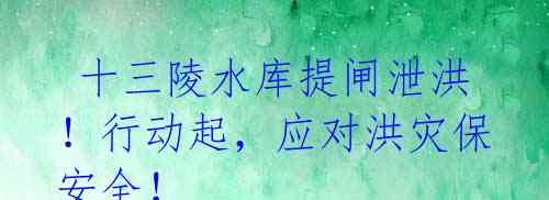 十三陵水库提闸泄洪!行动起,应对洪灾保安全!