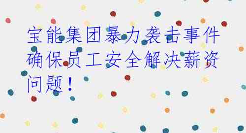 宝能集团暴力袭击事件 确保员工安全解决薪资问题!